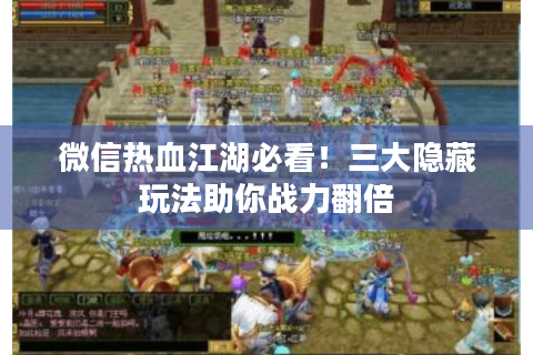 微信热血江湖必看！三大隐藏玩法助你战力翻倍