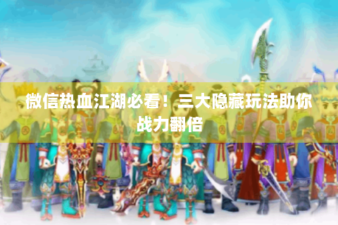 微信热血江湖必看！三大隐藏玩法助你战力翻倍