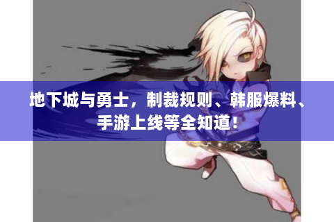 地下城与勇士，制裁规则、韩服爆料、手游上线等全知道！