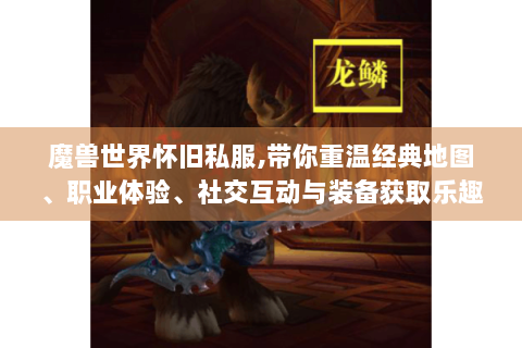 魔兽世界怀旧私服,带你重温经典地图、职业体验、社交互动与装备获取乐趣