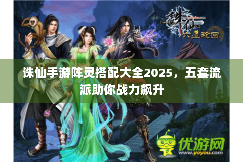 诛仙手游阵灵搭配大全2025，五套流派助你战力飙升