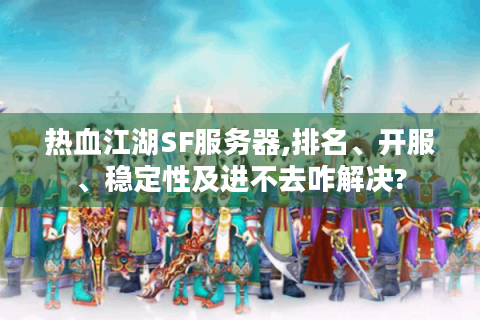热血江湖SF服务器,排名、开服、稳定性及进不去咋解决?