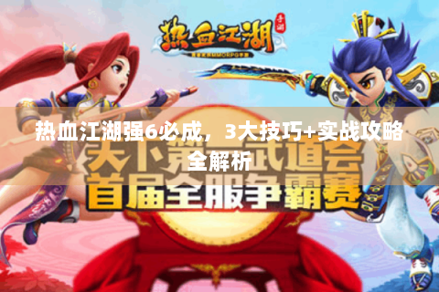 热血江湖强6必成，3大技巧+实战攻略全解析