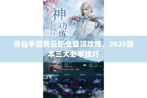诛仙手游青云职业登顶攻略，2025版本三大必学技巧