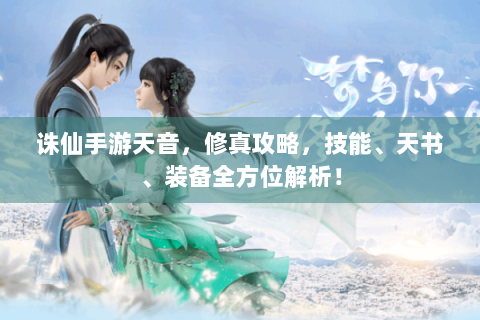 诛仙手游天音，修真攻略，技能、天书、装备全方位解析！