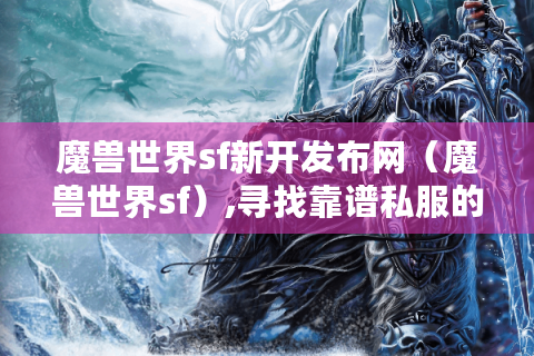 魔兽世界sf新开发布网（魔兽世界sf）,寻找靠谱私服的秘诀