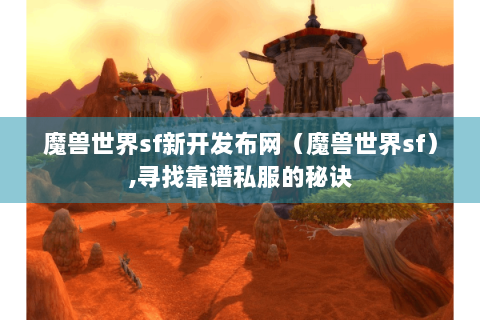 魔兽世界sf新开发布网（魔兽世界sf）,寻找靠谱私服的秘诀