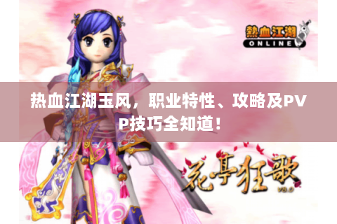 热血江湖玉风，职业特性、攻略及PVP技巧全知道！