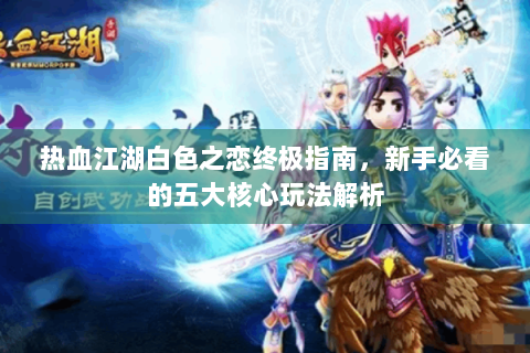 热血江湖白色之恋终极指南，新手必看的五大核心玩法解析