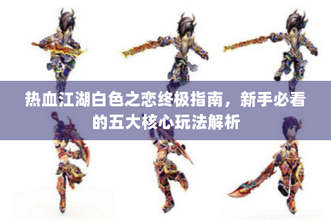 热血江湖白色之恋终极指南，新手必看的五大核心玩法解析