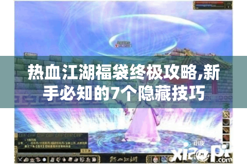 热血江湖福袋终极攻略,新手必知的7个隐藏技巧