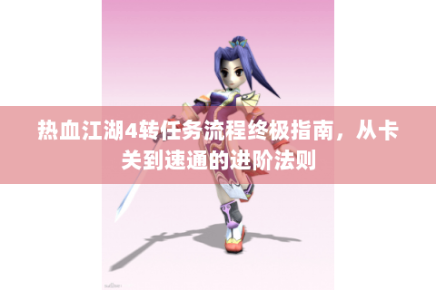 热血江湖4转任务流程终极指南，从卡关到速通的进阶法则