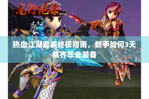 热血江湖套装终极指南，新手如何3天集齐毕业装备