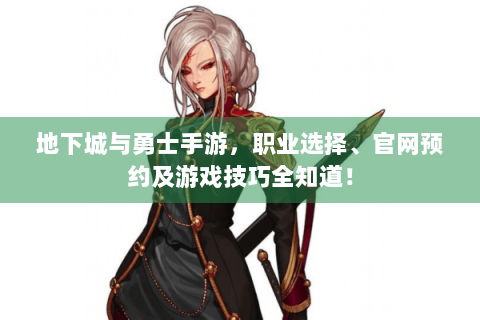 地下城与勇士手游，职业选择、官网预约及游戏技巧全知道！