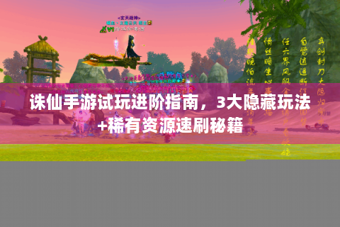 诛仙手游试玩进阶指南，3大隐藏玩法+稀有资源速刷秘籍