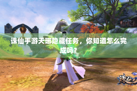 诛仙手游天琊隐藏任务，你知道怎么完成吗？