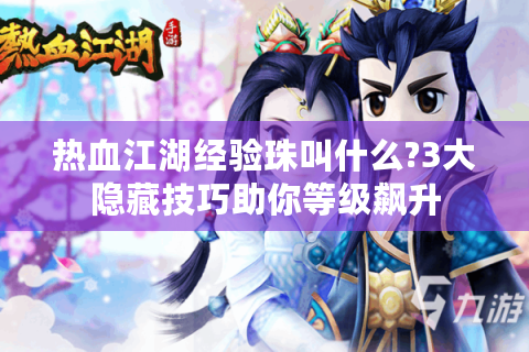 热血江湖经验珠叫什么?3大隐藏技巧助你等级飙升