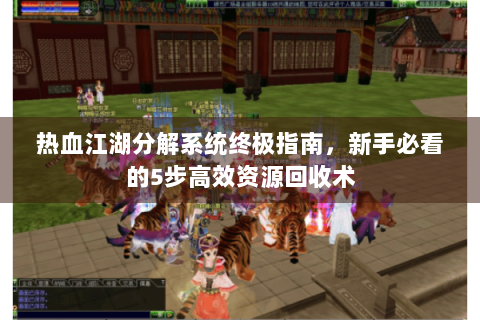 热血江湖分解系统终极指南，新手必看的5步高效资源回收术