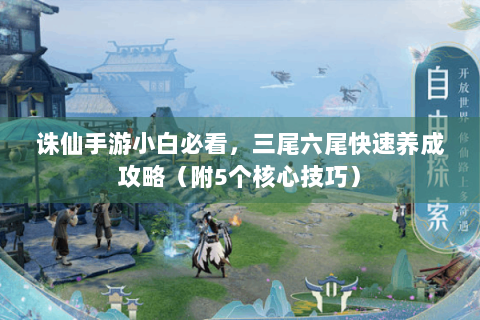 诛仙手游小白必看，三尾六尾快速养成攻略（附5个核心技巧）