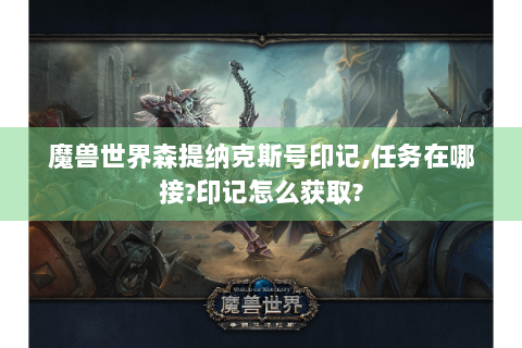 魔兽世界森提纳克斯号印记,任务在哪接?印记怎么获取?