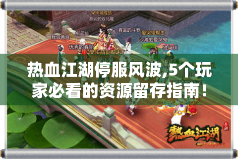 热血江湖停服风波,5个玩家必看的资源留存指南！