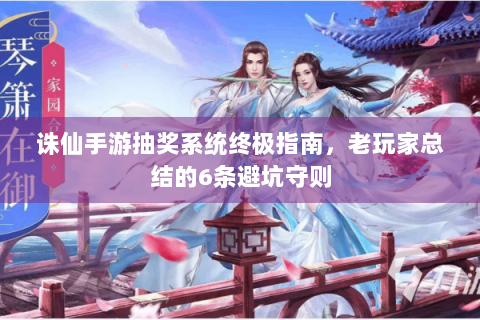 诛仙手游抽奖系统终极指南，老玩家总结的6条避坑守则