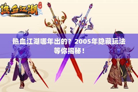 热血江湖哪年出的？2005年隐藏玩法等你揭秘！
