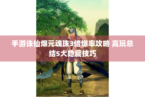 手游诛仙爆元魂珠3倍爆率攻略 高玩总结5大隐藏技巧