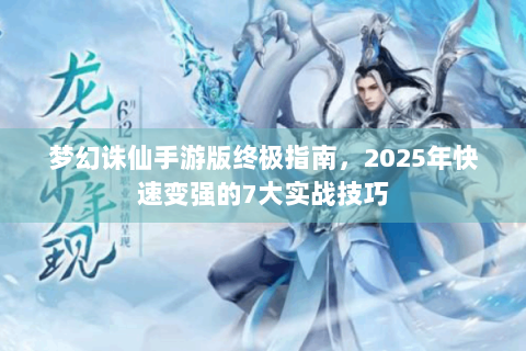 梦幻诛仙手游版终极指南，2025年快速变强的7大实战技巧