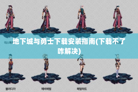 地下城与勇士下载安装指南(下载不了咋解决)