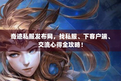 奇迹私服发布网，找私服、下客户端、交流心得全攻略！