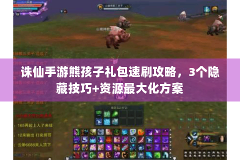 诛仙手游熊孩子礼包速刷攻略，3个隐藏技巧+资源最大化方案
