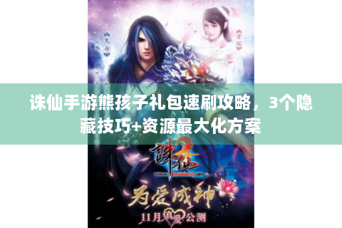 诛仙手游熊孩子礼包速刷攻略，3个隐藏技巧+资源最大化方案