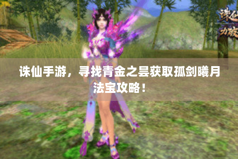 诛仙手游，寻找青金之昙获取孤剑曦月法宝攻略！