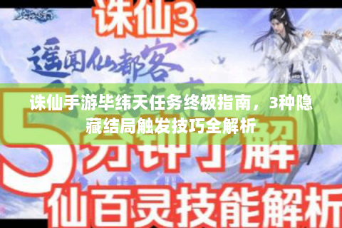 诛仙手游毕纬天任务终极指南，3种隐藏结局触发技巧全解析