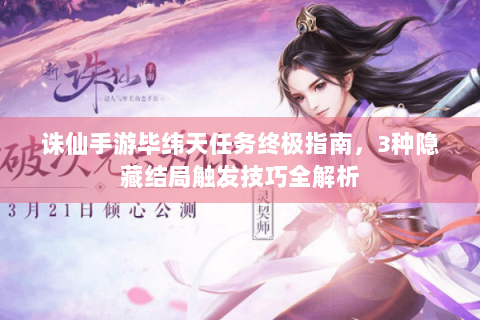 诛仙手游毕纬天任务终极指南，3种隐藏结局触发技巧全解析