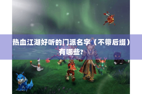 热血江湖好听的门派名字（不带后缀）有哪些?