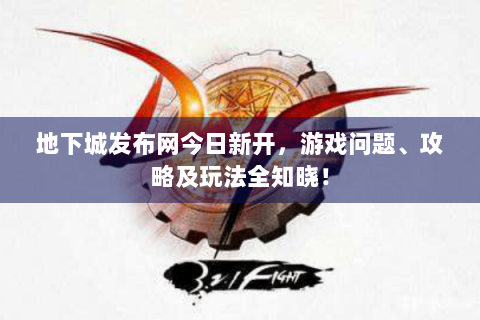 地下城发布网今日新开，游戏问题、攻略及玩法全知晓！
