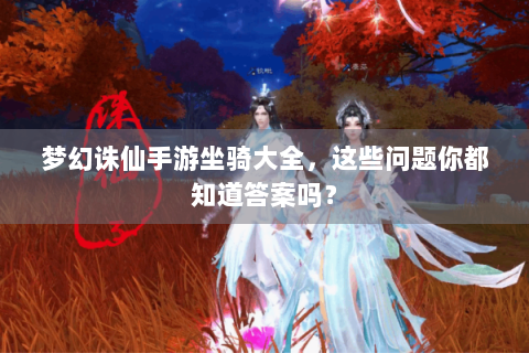 梦幻诛仙手游坐骑大全，这些问题你都知道答案吗？