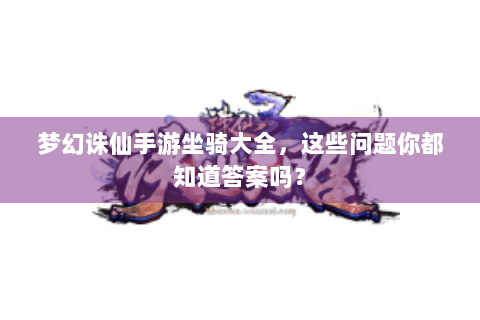 梦幻诛仙手游坐骑大全，这些问题你都知道答案吗？