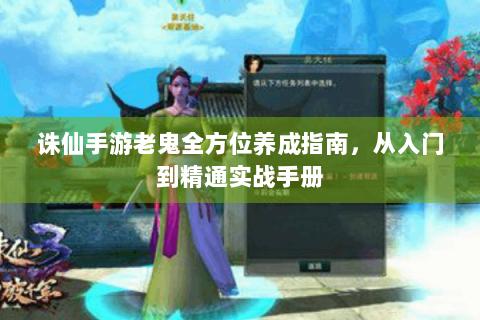 诛仙手游老鬼全方位养成指南，从入门到精通实战手册