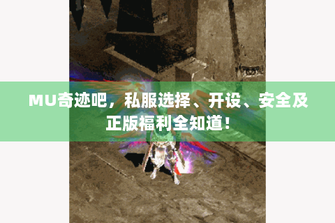 MU奇迹吧，私服选择、开设、安全及正版福利全知道！