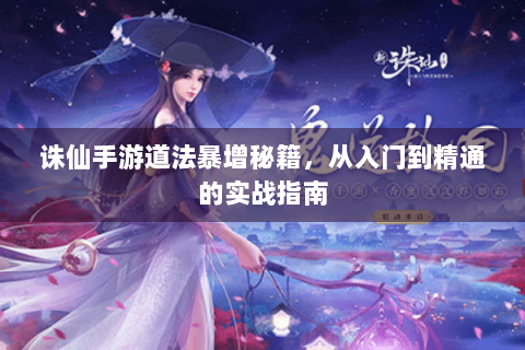 诛仙手游道法暴增秘籍，从入门到精通的实战指南