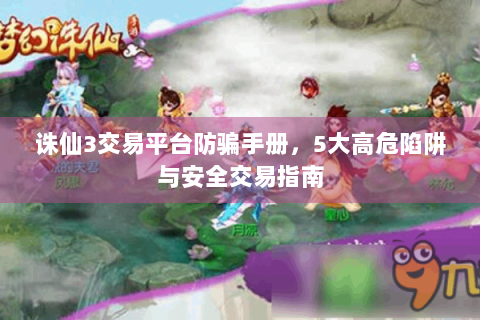 诛仙3交易平台防骗手册，5大高危陷阱与安全交易指南