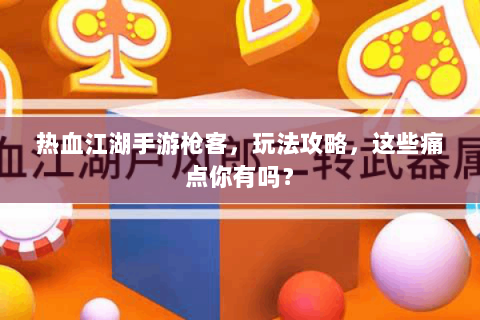 热血江湖手游枪客，玩法攻略，这些痛点你有吗？