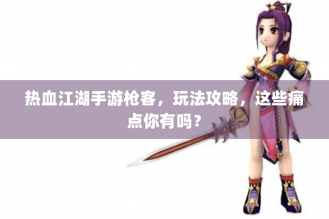 热血江湖手游枪客，玩法攻略，这些痛点你有吗？
