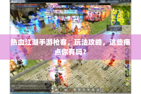 热血江湖手游枪客，玩法攻略，这些痛点你有吗？