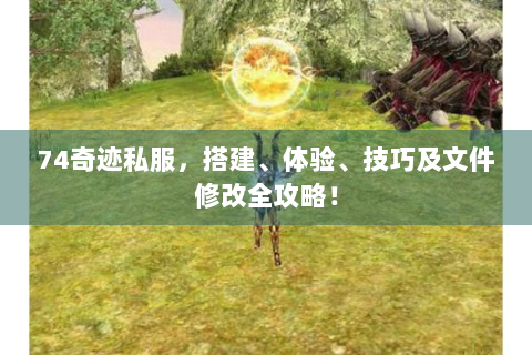 74奇迹私服，搭建、体验、技巧及文件修改全攻略！