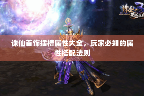 诛仙首饰插槽属性大全，玩家必知的属性搭配法则