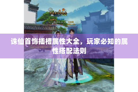 诛仙首饰插槽属性大全，玩家必知的属性搭配法则